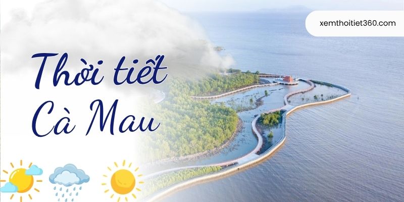 Thời Tiết Cà Mau - Cập Nhật Nhiệt Độ, Lượng Mưa Mới