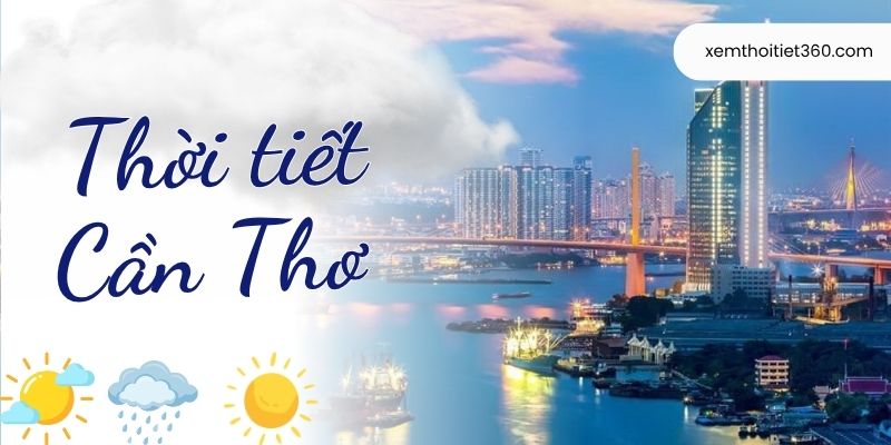 Dự Báo Thời Tiết Cần Thơ Hôm Nay - Thông Tin Cực Chuẩn