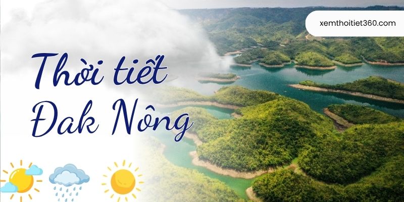 Dự Báo Thời Tiết Đắk Nông Tuần Này - Tình Hình Mưa Nắng