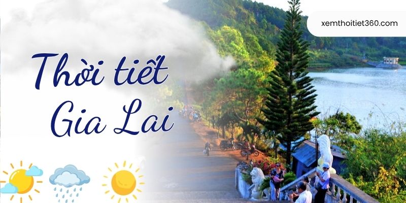 Tin Tức Thời Tiết Gia Lai - Dự Báo Chi Tiết Các Khu Vực