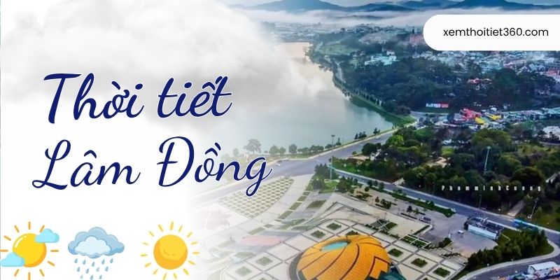 Thời Tiết Lâm Đồng Hôm Nay - Cập Nhật Diễn Biến Mới Nhất