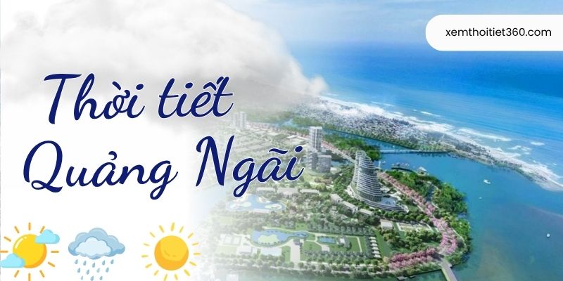 Theo Dõi Tin Tức Thời Tiết Quảng Ngãi Mới Nhất Hôm Nay
