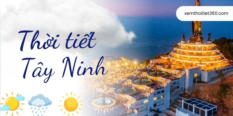 Thời Tiết Tây Ninh - Dự Báo Nắng Nóng, Mưa Dông Chi Tiết