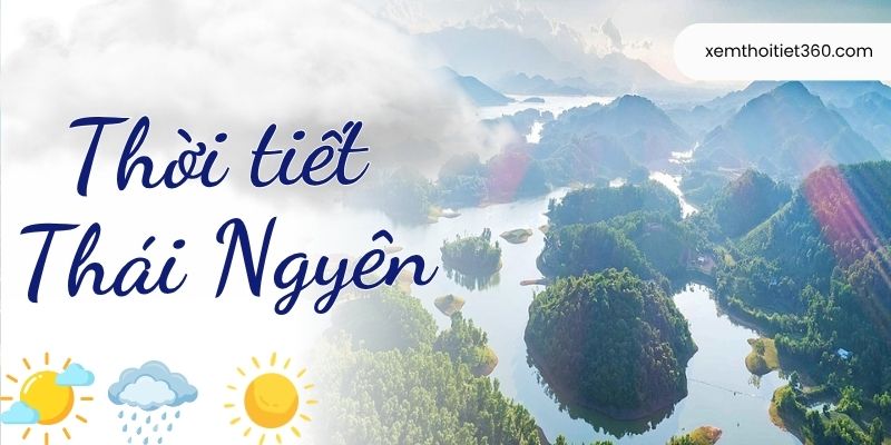 Dự Báo Thời Tiết Thái Nguyên - Nhiệt Biến Động Liên Tục