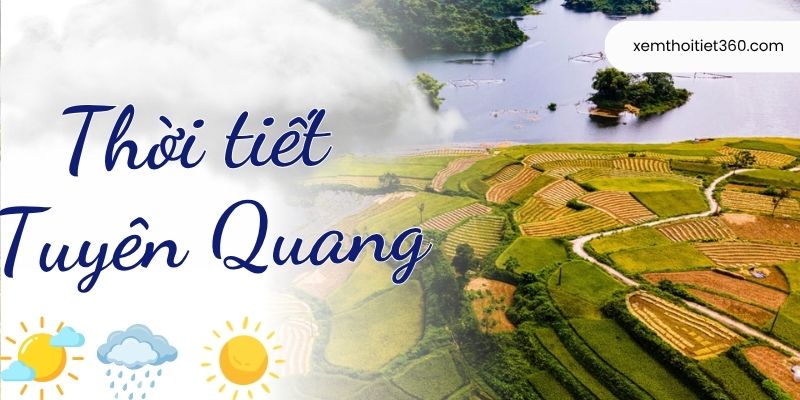 Thời Tiết Tuyên Quang - Cập Nhật Nhanh, Chính Xác Nhất