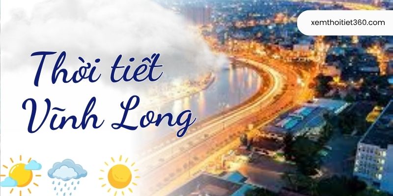 Thời Tiết Vĩnh Long Mới Nhất Hôm Nay Và Những Ngày Tới
