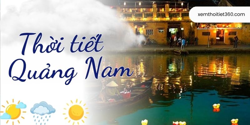 Thời Tiết Quảng Nam Hôm Nay - Theo Dõi Nhiệt Độ, Nắng, Mưa